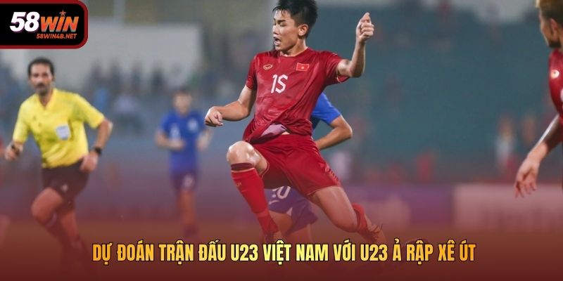 Dự đoán trận đấu U23 Việt Nam với U23 Ả Rập Xê Út