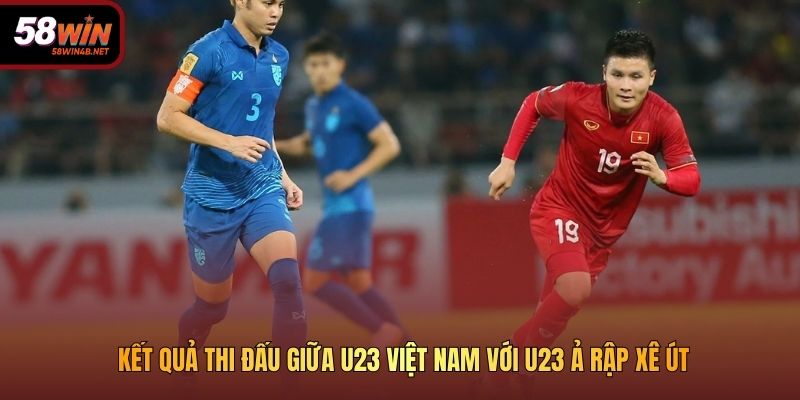 Kết quả thi đấu giữa U23 Việt Nam với U23 Ả Rập Xê Út