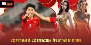 U23 Việt Nam Với U23 Kyrgyzstan: Áp Lực Thật Sự Bắt Đầu