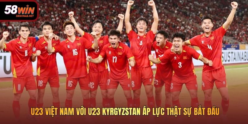 U23 Việt Nam với U23 Kyrgyzstan áp lực thật sự bắt đầu