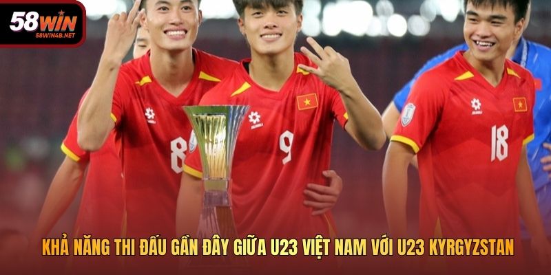 Khả năng thi đấu gần đây giữa U23 Việt Nam với U23 Kyrgyzstan